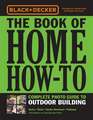 Black & Decker The Book of Home How-To Complete Photo Guide to Outdoor Building