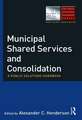 Municipal Shared Services and Consolidation: A Public Solutions Handbook