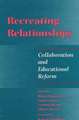 Recreating Relationships: Collaboration and Educational Reform