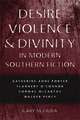 Desire, Violence, & Divinity in Modern Southern Fiction: Katherine Anne Porter, Flannery O'Connor, Cormac McCarthy, Walker Percy