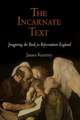 The Incarnate Text – Imagining the Book in Reformation England