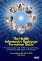 The Health Information Exchange Formation Guide: The Authoritative Guide for Planning and Forming an HIE in Your State, Region or Community