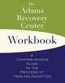 The Adams Recovery Center Workbook: A Comprehensive Guide to the Process of Healing Addiction