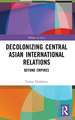 Decolonizing Central Asian International Relations: Beyond Empires