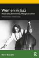 Women in Jazz: Musicality, Femininity, Marginalization