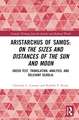 Aristarchus of Samos: On the Sizes and Distances of the Sun and Moon: Greek Text, Translation, Analysis, and Relevant Scholia