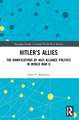 Hitler’s Allies: The Ramifications of Nazi Alliance Politics in World War II