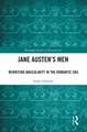 Jane Austen's Men: Rewriting Masculinity in the Romantic Era