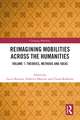 Reimagining Mobilities across the Humanities: Volume 1: Theories, Methods and Ideas