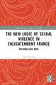 The New Logic of Sexual Violence in Enlightenment France: Rationalizing Rape