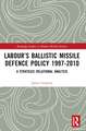 Labour’s Ballistic Missile Defence Policy 1997-2010: A Strategic Relational Analysis