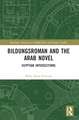 Bildungsroman and the Arab Novel: Egyptian Intersections