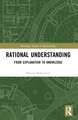 Rational Understanding: From Explanation to Knowledge