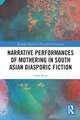 Narrative Performances of Mothering in South Asian Diasporic Fiction