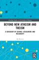 Beyond New Atheism and Theism: A Sociology of Science, Secularism, and Religiosity