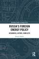 Russia’s Foreign Energy Policy: Resources, Actors, Conflicts