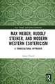 Max Weber, Rudolf Steiner, and Modern Western Esotericism: A Transcultural Approach