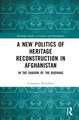 A New Politics of Heritage Reconstruction in Afghanistan: In the Shadow of the Buddhas