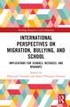 International Perspectives on Migration, Bullying, and School: Implications for Schools, Refugees, and Migrants