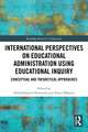 International Perspectives on Educational Administration using Educational Inquiry