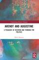 Arendt and Augustine: A Pedagogy of Desiring and Thinking for Politics