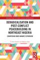 Deradicalisation and Post-Conflict Peacebuilding in Northeast Nigeria: Countering Boko Haram's Extremism