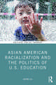 Asian American Racialization and the Politics of U.S. Education