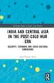 India and Central Asia in the Post-Cold War Era: Security, Economic and Socio-Cultural Dimensions