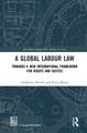 A Global Labour Law: Towards a New International Framework for Rights and Justice