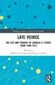 Late Peirce: The Life and Thought of Charles S. Peirce from 1900-1914