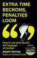 Extra Time Beckons, Penalties Loom: How to Use (and Abuse) The Language of Football: Shortlisted for Football Book of the Year at the Sports Book Awards 2025