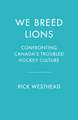 We Breed Lions: Confronting Canada's Troubled Hockey Culture