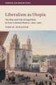 Liberalism as Utopia: The Rise and Fall of Legal Rule in Post-Colonial Mexico, 1820–1900