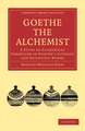 Goethe the Alchemist: A Study of Alchemical Symbolism in Goethe’s Literary and Scientific Works