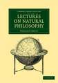 Lectures on Natural Philosophy: The Result of Many Years' Practical Experience of the Facts Elucidated