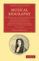 Musical Biography 2 Volume Set: Or, Memoirs of the Lives and Writings of the Most Eminent Musical Composers and Writers, Who Have Flourished in the Different Countries of Europe during the Last Three Centuries