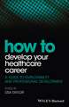 How to Develop Your Healthcare Career – A Guide to Employability and Professional Development