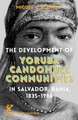 The Development of Yoruba Candomble Communities in Salvador, Bahia, 1835-1986