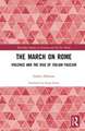 The March on Rome: Violence and the Rise of Italian Fascism