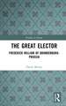 The Great Elector: Frederick William of Brandenburg-Prussia