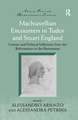 Machiavellian Encounters in Tudor and Stuart England: Literary and Political Influences from the Reformation to the Restoration