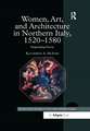 Women, Art, and Architecture in Northern Italy, 1520–1580: Negotiating Power