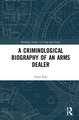 A Criminological Biography of an Arms Dealer