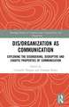 Dis/organization as Communication: Exploring the Disordering, Disruptive and Chaotic Properties of Communication
