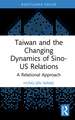 Taiwan and the Changing Dynamics of Sino-US Relations: A Relational Approach