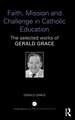 Faith, Mission and Challenge in Catholic Education: The selected works of Gerald Grace