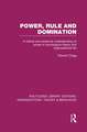 Power, Rule and Domination (RLE: Organizations): A Critical and Empirical Understanding of Power in Sociological Theory and Organizational Life