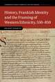 History, Frankish Identity and the Framing of Western Ethnicity, 550–850