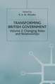 Transforming British Government: Volume 2: Changing Roles and Relationships