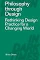 Philosophy through Design: Rethinking Design Practice for a Changing World